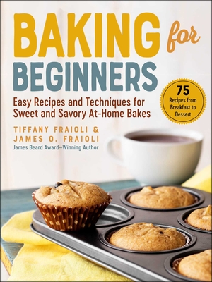 Baking for Beginners: Easy Recipes and Techniques for Sweet and Savory At-Home Bakes - James O. Fraioli