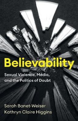 Believability: Sexual Violence, Media, and the Politics of Doubt - Sarah Banet-weiser