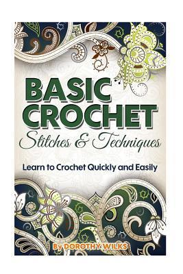 Basic Crochet Stitches and Techniques: Learn to Crochet Quickly and Easily - Dorothy Wilks