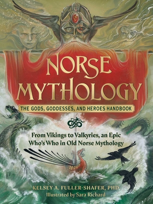 Norse Mythology: The Gods, Goddesses, and Heroes Handbook: From Vikings to Valkyries, an Epic Who's Who in Old Norse Mythology - Kelsey A. Fuller-shafer