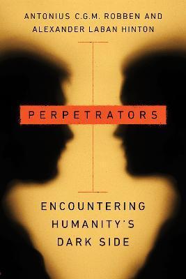 Perpetrators: Encountering Humanity's Dark Side - Antonius C. G. M. Robben