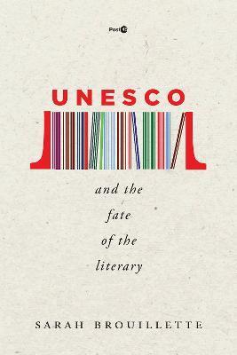 UNESCO and the Fate of the Literary - Sarah Brouillette