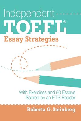 Independent TOEFL Essay Strategies: With Exercises and 90 Essays Scored by an ETS Reader - Roberta G. Steinberg