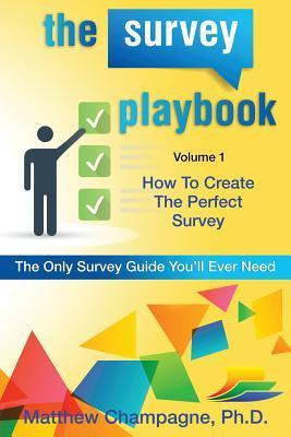 The Survey Playbook: Volume 1: How to create the perfect survey - Matthew V. Champagne Ph. D.