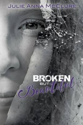 Broken but Beautiful - Julie Anna Mcclure