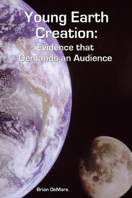 Young Earth Creation: Evidence that Demands an Audience - Brian Demars