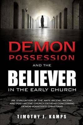 Demon Possession and the Believer in the Early Church - Timothy J. Kamps