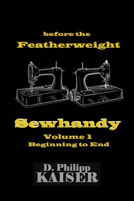 before the Featherweight Sewhandy Volume 1 Beginning to End - D. Philipp Kaiser