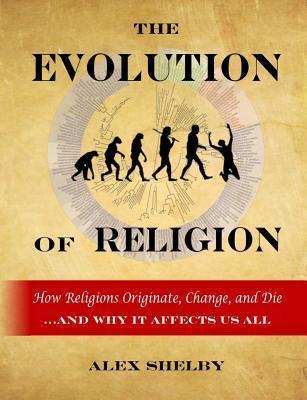 Coperta cărții 'The Evolution of Religion: How Religions Originate, Change, and Die - Alex Shelby'