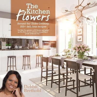 The Kitchen Flowers: Around the Globe Cooking; 200+ Delicious Recipes - Debbie Brethold
