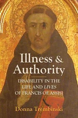 Illness and Authority: Disability in the Life and Lives of Francis of Assisi - Donna Trembinski
