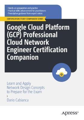 Google Cloud Platform (Gcp) Professional Cloud Network Engineer Certification Companion: Learn and Apply Network Design Concepts to Prepare for the Ex - Dario Cabianca