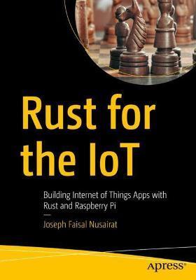 Rust for the Iot: Building Internet of Things Apps with Rust and Raspberry Pi - Joseph Faisal Nusairat