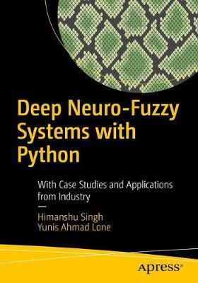 Deep Neuro-Fuzzy Systems with Python: With Case Studies and Applications from the Industry - Himanshu Singh