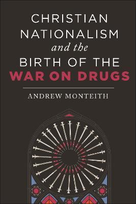 Christian Nationalism and the Birth of the War on Drugs - Andrew Monteith
