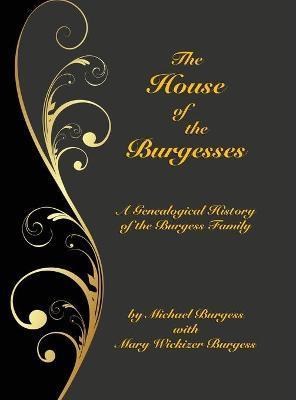 The House of the Burgesses: Being a Genealogical History of William Burgess of Richmond (later King George) County, Virginia, His Son, Edward Burg - Michael Burgess