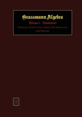 Grassmann Algebra Volume 1: Foundations: Exploring extended vector algebra with Mathematica - John Browne