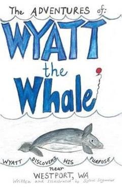 Coperta cărții 'The ADVENTURES of: WYATT the Whale: WYATT DISCOVERS HIS PURPOSE NEAR WESTPORT, WA - Sylvie Seymour'