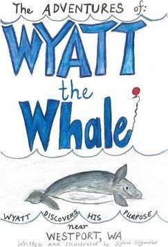 The ADVENTURES of: WYATT the Whale: WYATT DISCOVERS HIS PURPOSE NEAR WESTPORT, WA - Sylvie Seymour