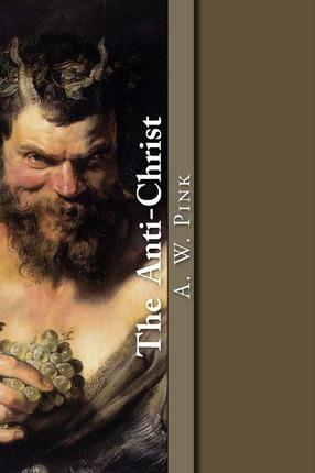 The Anti-Christ - Arthur W. Pink