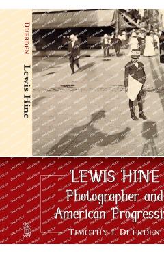 Poza produsului Lewis Hine: Photographer and American Progressive - Timothy J. Duerden