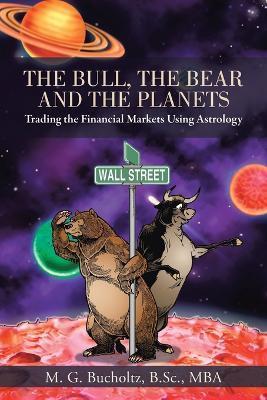 The Bull, the Bear and the Planets: Trading the Financial Markets Using Astrology - M. G. Bucholtz B. Sc Mba