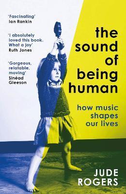 The Sound of Being Human: How Music Shapes Our Lives - Jude Rogers