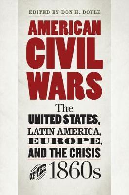 American Civil Wars: The United States, Latin America, Europe, and the Crisis of the 1860s - Don H. Doyle