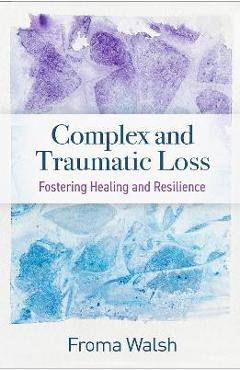 Coperta cărții 'Complex and Traumatic Loss: Fostering Healing and Resilience - Froma Walsh'