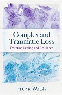 Complex and Traumatic Loss: Fostering Healing and Resilience - Froma Walsh