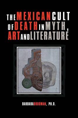 The Mexican Cult of Death in Myth, Art and Literature - Barbara Brodman Ph. D.