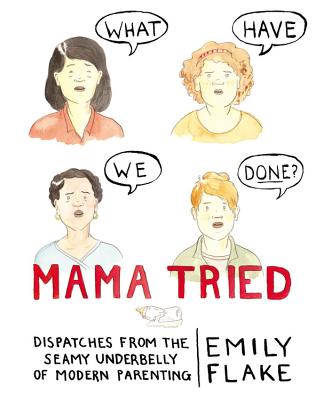 Coperta cărții 'Mama Tried: Dispatches from the Seamy Underbelly of Modern Parenting - Emily Flake'