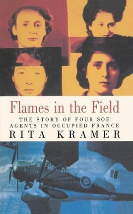 Flames in the Field: The Story of Four SOE Agents in Occupied France - Rita Kramer