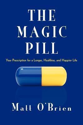 The Magic Pill: Your Prescription for a Longer, Healthier, and Happier Life - Matt O'brien