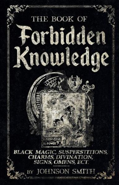 The Book of Forbidden Knowledge: Black Magic, Superstitions, Charms, Divination, Signs, Omens Etc - Johnson Smith