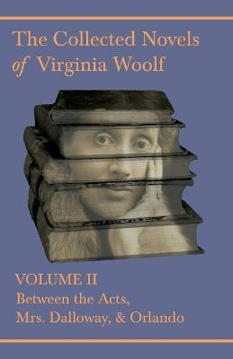 The Collected Novels of Virginia Woolf - Volume II - Between the Acts, Mrs. Dalloway, & Orlando - Virginia Woolf