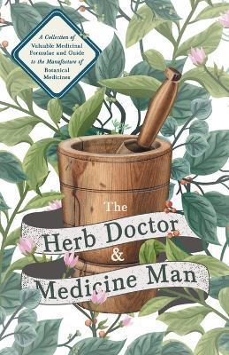 The Herb Doctor and Medicine Man - A Collection of Valuable Medicinal Formulae and Guide to the Manufacture of Botanical Medicines - Illinois Herbs fo - Anon