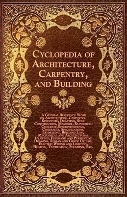 Cyclopedia of Architecture, Carpentry, and Building - A General Reference Work on Architecture, Carpentry, Structure, Drafting, Still Construction, Ma - Various