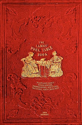 The Ladies' Work-Table Book - 1844 Reprint: Plain And Fancy Needlework, Embroidery, Knitting, Netting And Crochet - T. B. Peterson