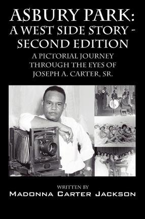Asbury Park: A West Side Story -Second Edition: A Pictorial Journey Through the Eyes of Joseph A. Carter, Sr. - Madonna Carter Jackson