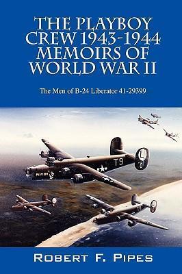 The Playboy Crew 1943-1944: Memoirs of World War II: The Men of B-24 Liberator 41-29399 - Robert F. Pipes