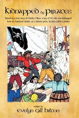 Kidnapped by Pirates: Based on the True Story of a Fourteen Year-Old Boy, Charles Tilton, Who Was Kidnapped Alone from an American Whaler by - Evelyn Gill Hilton