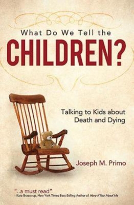 What Do We Tell the Children?: Talking to Kids about Death and Dying - Joseph M. Primo