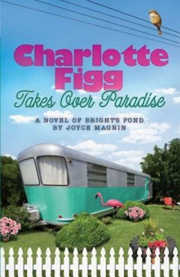 Charlotte Figg Takes Over Paradise: A Novel of Bright's Pond - Joyce Magnin