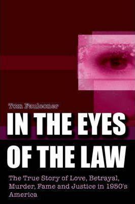 In the Eyes of the Law: The True Story of Love, Betrayal, Murder, Fame and Justice in 1950's America - Tom Faulconer