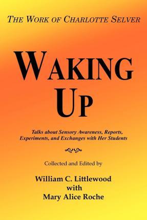 Waking Up: The Work of Charlotte Selver - William C. Littlewood