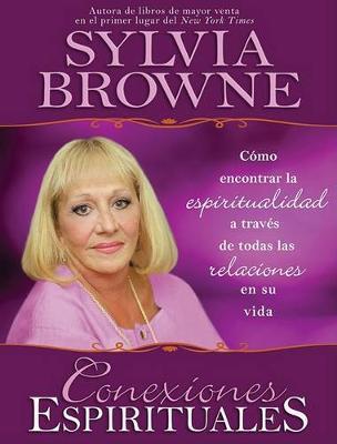 Conexiones Espirituales: Como Encontrar la Espiritualidad A Traves de Todas las Relaciones en su Vida - Sylvia Browne