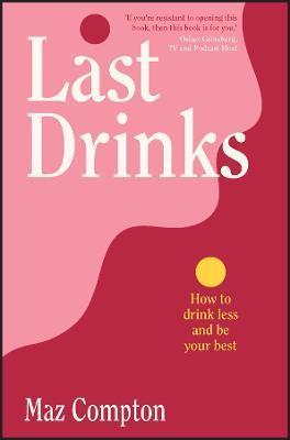 Last Drinks: How to Drink Less and Be Your Best - Maz Compton