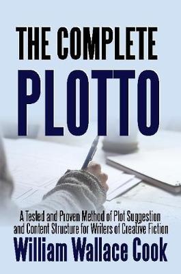 The Complete Plotto: A Tested and Proven Method of Plot Suggestion and Content Structure for Writers of Creative Fiction - Trade Edition - William Wallace Cook