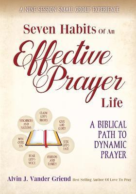 Seven Habits of an Effective Prayer Life: A Nine Session Small Group Experience - Griend Alvin J. Vander